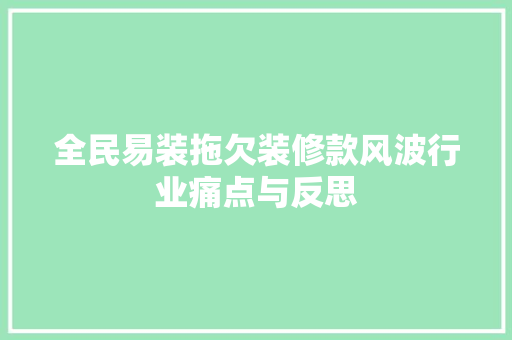 全民易装拖欠装修款风波行业痛点与反思