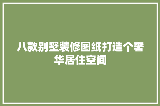 八款别墅装修图纸打造个奢华居住空间