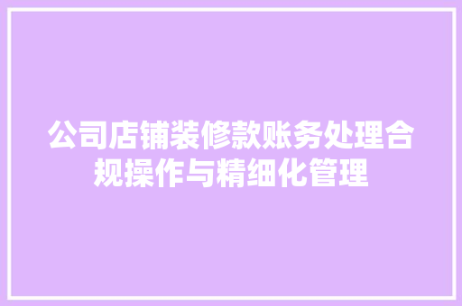公司店铺装修款账务处理合规操作与精细化管理