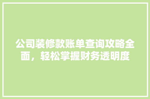 公司装修款账单查询攻略全面，轻松掌握财务透明度