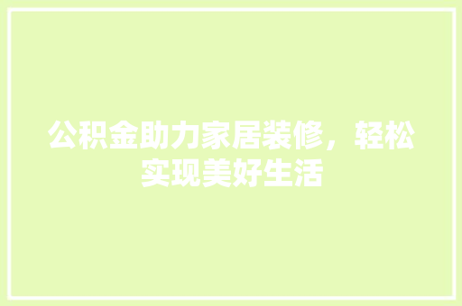 公积金助力家居装修，轻松实现美好生活