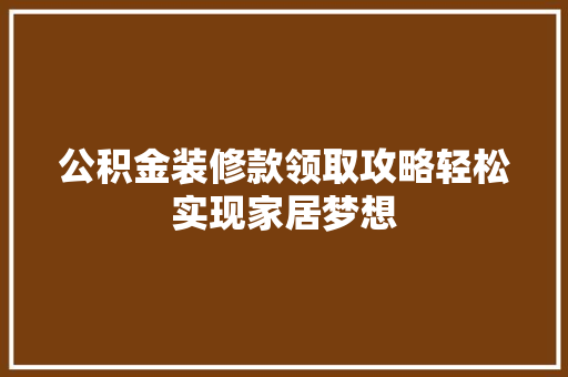 公积金装修款领取攻略轻松实现家居梦想