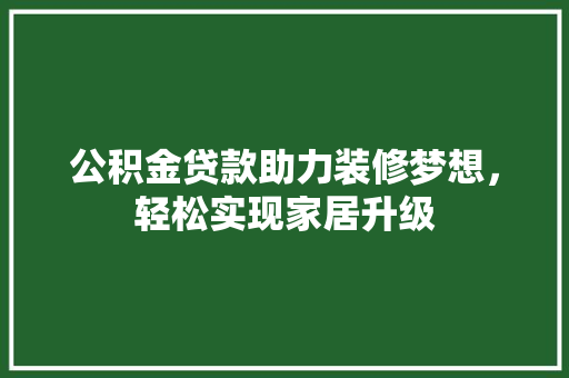公积金贷款助力装修梦想，轻松实现家居升级