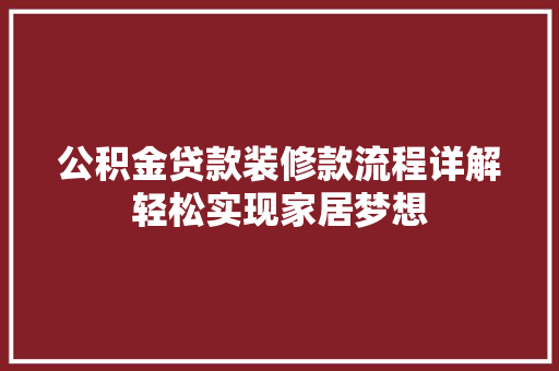 公积金贷款装修款流程详解轻松实现家居梦想