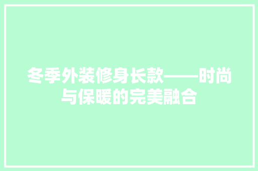 冬季外装修身长款——时尚与保暖的完美融合