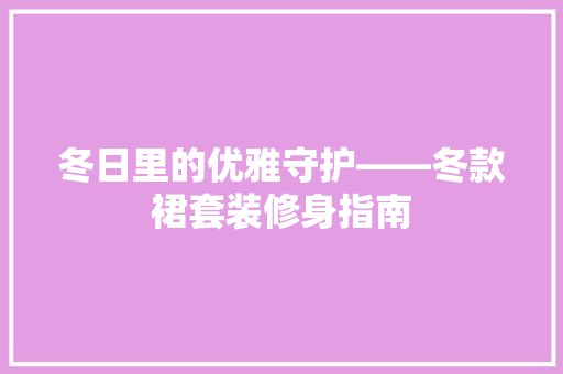 冬日里的优雅守护——冬款裙套装修身指南