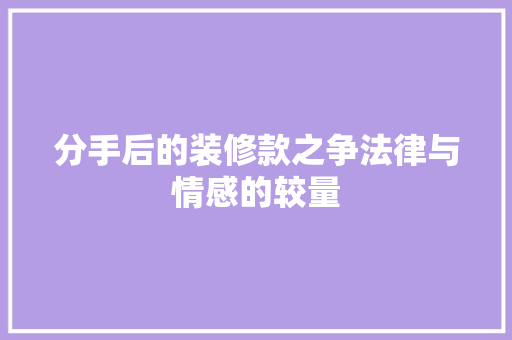 分手后的装修款之争法律与情感的较量