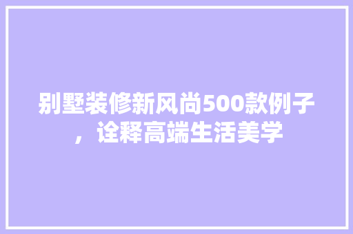 别墅装修新风尚500款例子，诠释高端生活美学