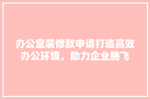办公室装修款申请打造高效办公环境，助力企业腾飞