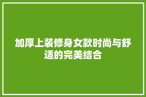 加厚上装修身女款时尚与舒适的完美结合