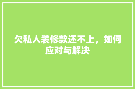 欠私人装修款还不上，如何应对与解决
