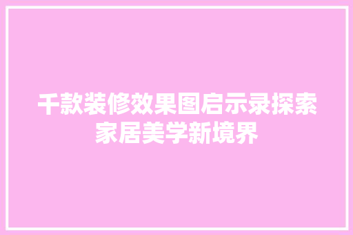 千款装修效果图启示录探索家居美学新境界