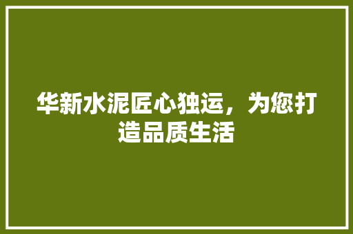 华新水泥匠心独运，为您打造品质生活
