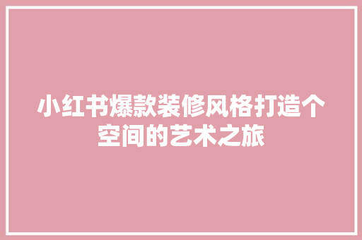 小红书爆款装修风格打造个空间的艺术之旅