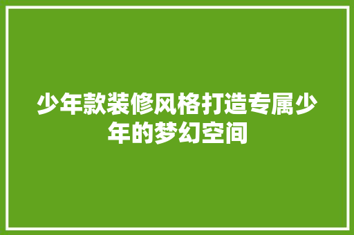 少年款装修风格打造专属少年的梦幻空间