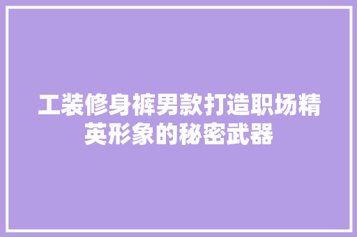 工装修身裤男款打造职场精英形象的秘密武器