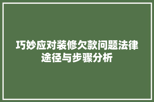 巧妙应对装修欠款问题法律途径与步骤分析