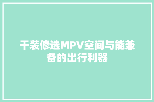 干装修选MPV空间与能兼备的出行利器