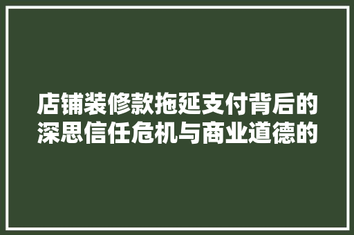 店铺装修款拖延支付背后的深思信任危机与商业道德的拷问