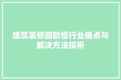 建筑装修回款慢行业痛点与解决方法探析