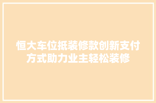 恒大车位抵装修款创新支付方式助力业主轻松装修