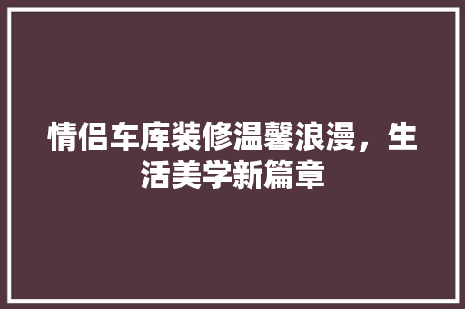 情侣车库装修温馨浪漫，生活美学新篇章