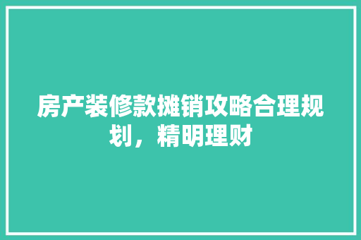 房产装修款摊销攻略合理规划，精明理财