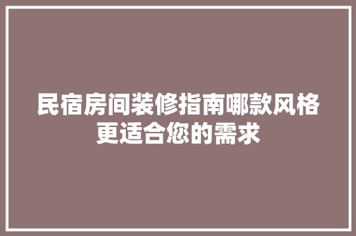 民宿房间装修指南哪款风格更适合您的需求
