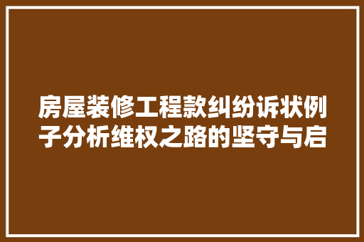房屋装修工程款纠纷诉状例子分析维权之路的坚守与启示