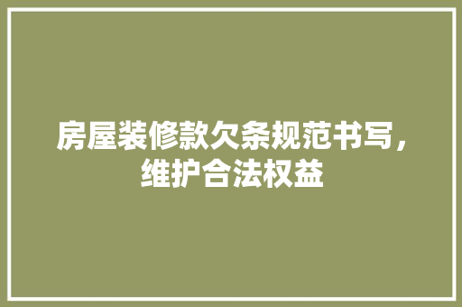 房屋装修款欠条规范书写，维护合法权益