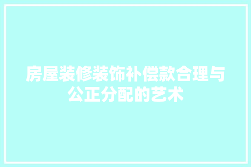 房屋装修装饰补偿款合理与公正分配的艺术