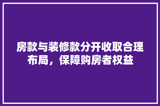 房款与装修款分开收取合理布局，保障购房者权益