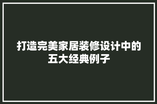 打造完美家居装修设计中的五大经典例子  第1张