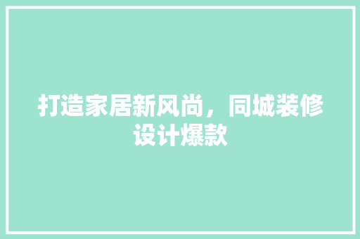 打造家居新风尚，同城装修设计爆款