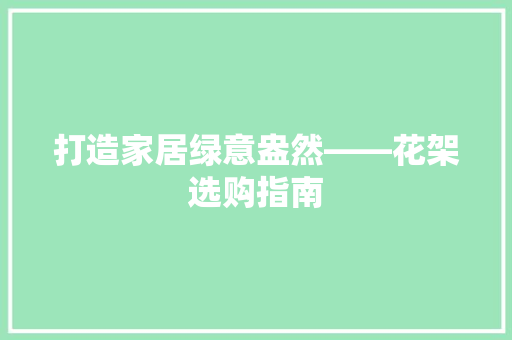 打造家居绿意盎然——花架选购指南