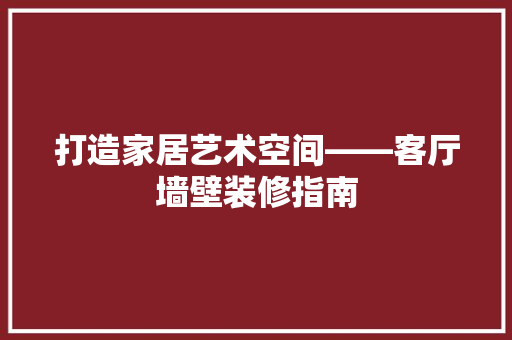 打造家居艺术空间——客厅墙壁装修指南