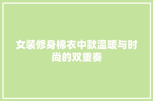 女装修身棉衣中款温暖与时尚的双重奏