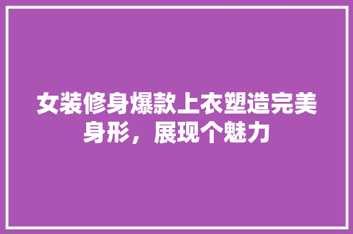 女装修身爆款上衣塑造完美身形，展现个魅力
