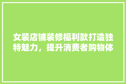 女装店铺装修福利款打造独特魅力，提升消费者购物体验的关键因素