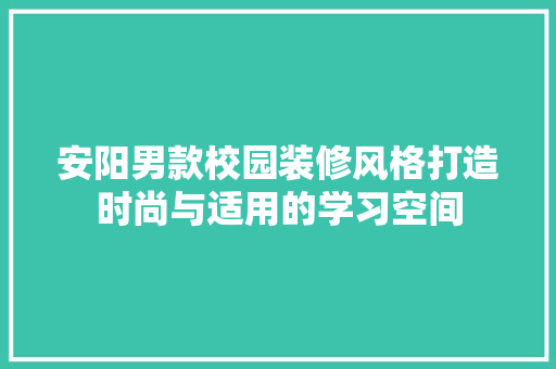 安阳男款校园装修风格打造时尚与适用的学习空间  第1张