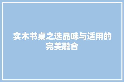 实木书桌之选品味与适用的完美融合