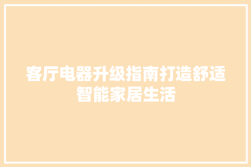 客厅电器升级指南打造舒适智能家居生活