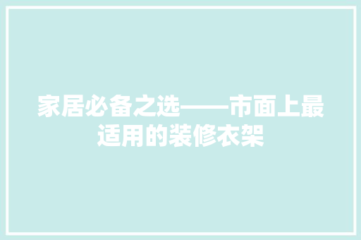 家居必备之选——市面上最适用的装修衣架