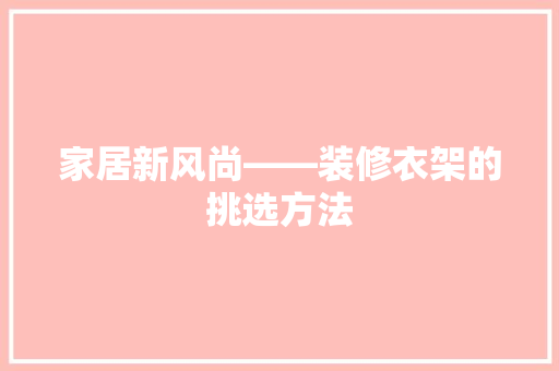 家居新风尚——装修衣架的挑选方法