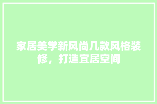 家居美学新风尚几款风格装修，打造宜居空间