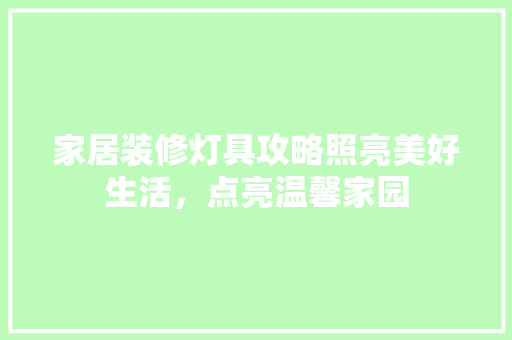 家居装修灯具攻略照亮美好生活，点亮温馨家园