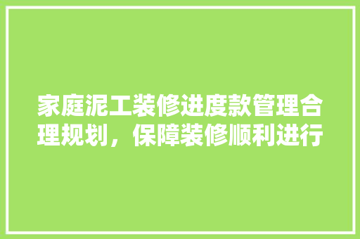家庭泥工装修进度款管理合理规划，保障装修顺利进行