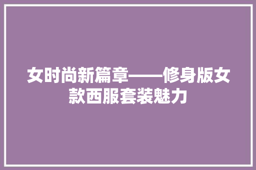 女时尚新篇章——修身版女款西服套装魅力