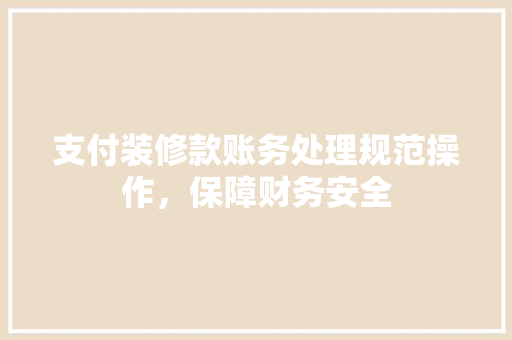 支付装修款账务处理规范操作，保障财务安全