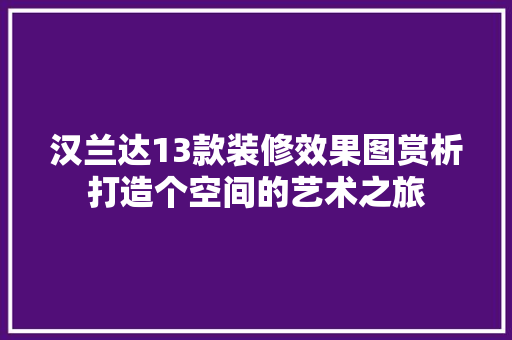 汉兰达13款装修效果图赏析打造个空间的艺术之旅